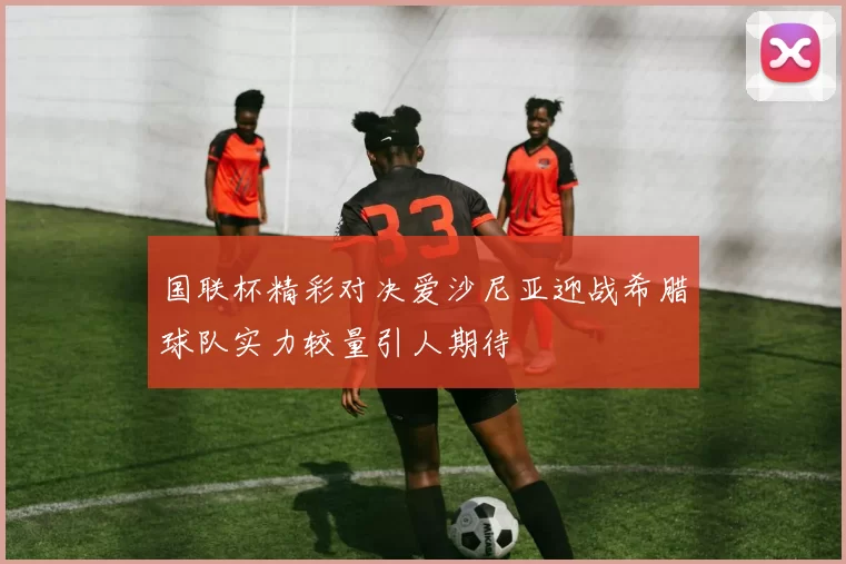 国联杯精彩对决爱沙尼亚迎战希腊球队实力较量引人期待