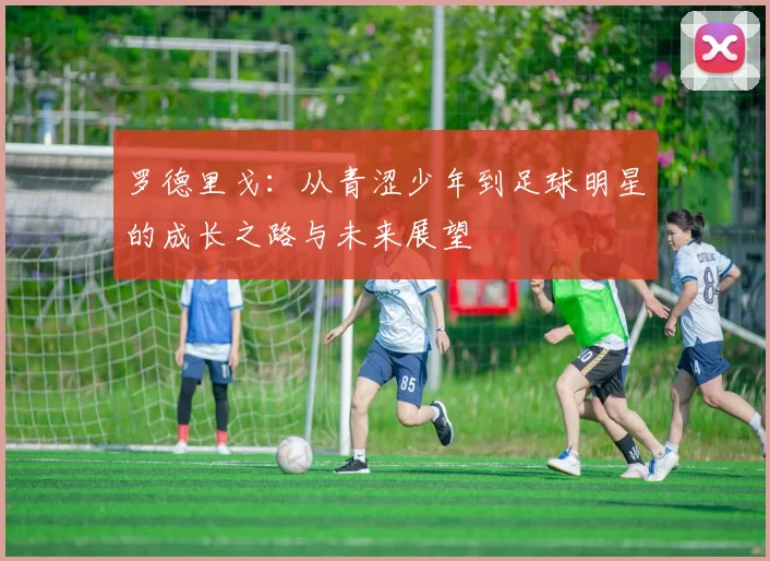 罗德里戈：从青涩少年到足球明星的成长之路与未来展望