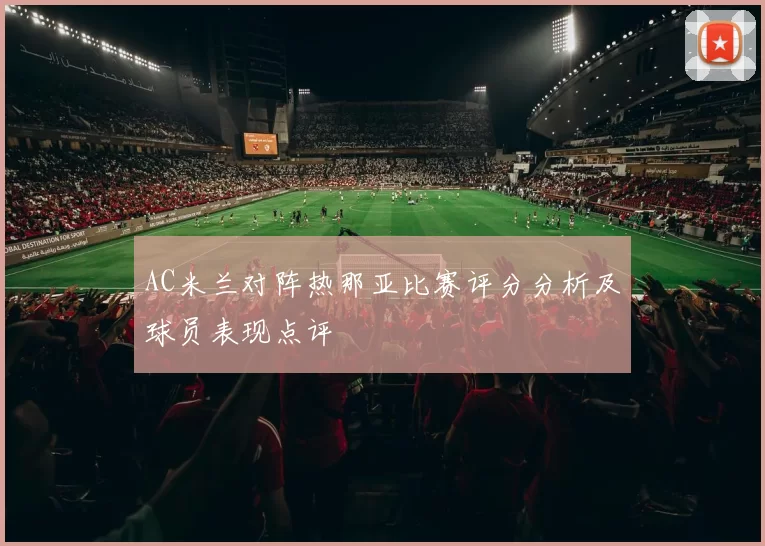 AC米兰对阵热那亚比赛评分分析及球员表现点评