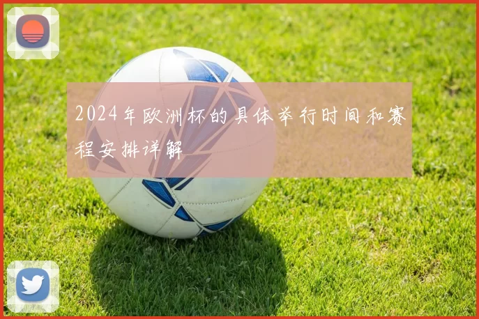 2024年欧洲杯的具体举行时间和赛程安排详解