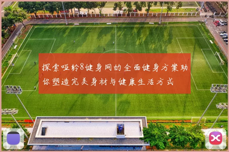 探索哑铃8健身网的全面健身方案助你塑造完美身材与健康生活方式